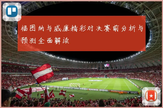 福图纳与威廉精彩对决赛前分析与预测全面解读