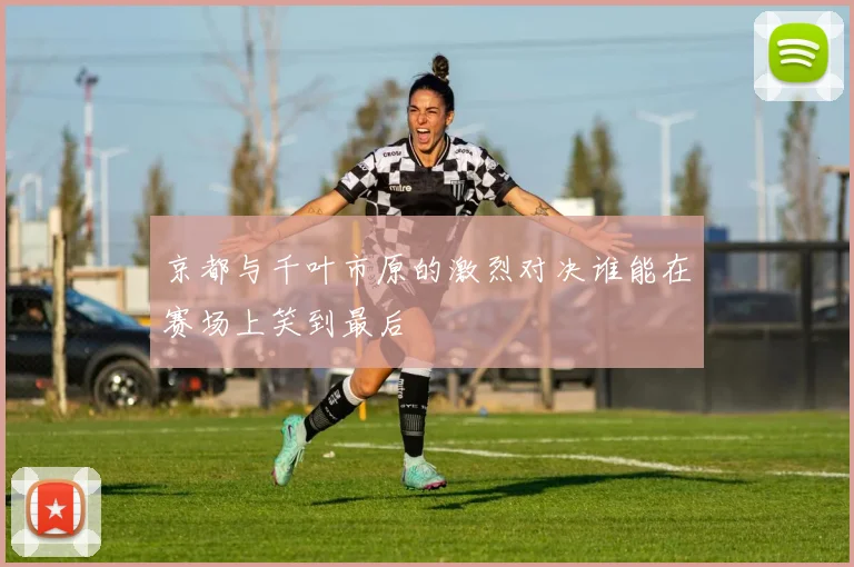 京都与千叶市原的激烈对决谁能在赛场上笑到最后