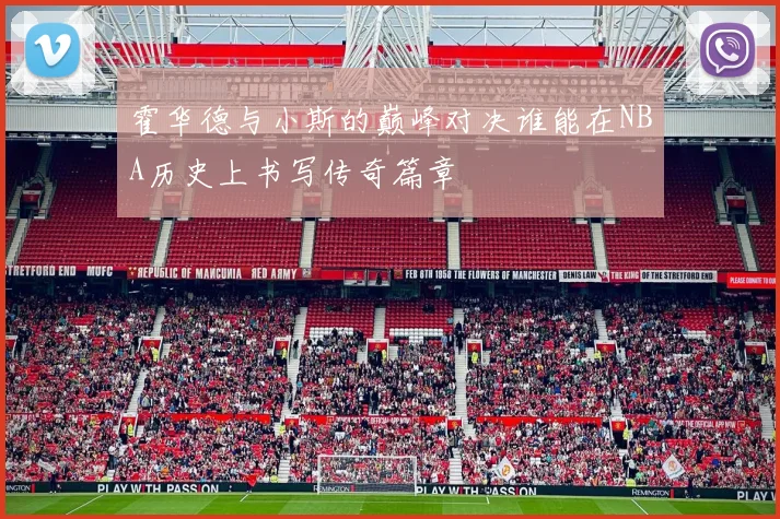 霍华德与小斯的巅峰对决谁能在NBA历史上书写传奇篇章