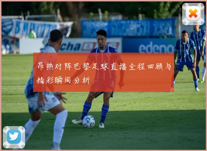 昂热对阵巴黎足球直播全程回顾与精彩瞬间分析