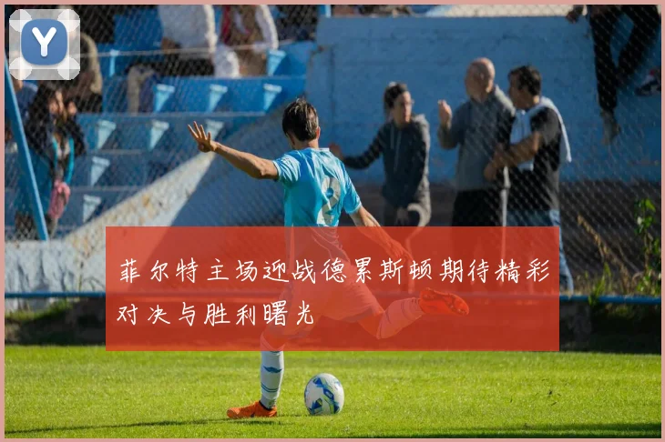 菲尔特主场迎战德累斯顿期待精彩对决与胜利曙光