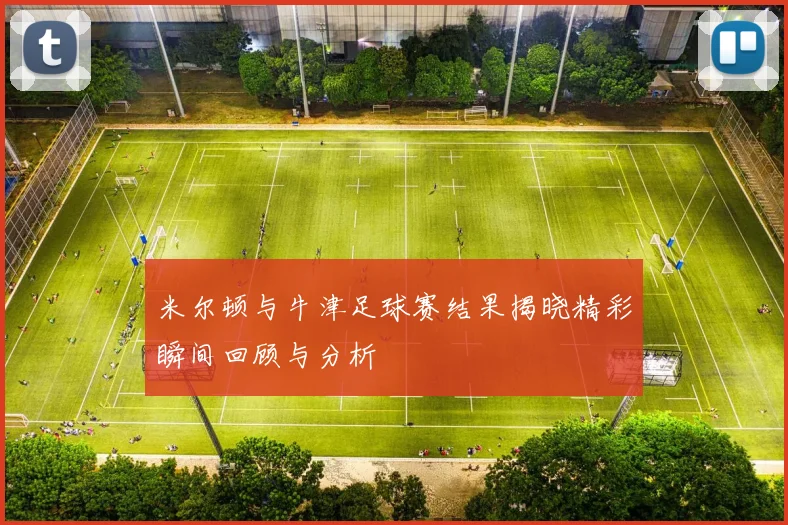 米尔顿与牛津足球赛结果揭晓精彩瞬间回顾与分析