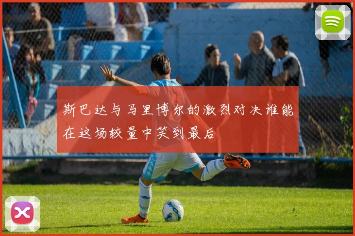 斯巴达与马里博尔的激烈对决谁能在这场较量中笑到最后