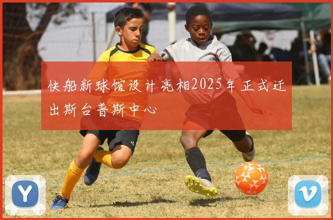 快船新球馆设计亮相2025年正式迁出斯台普斯中心