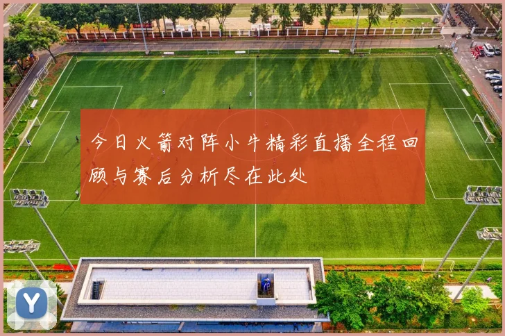 今日火箭对阵小牛精彩直播全程回顾与赛后分析尽在此处